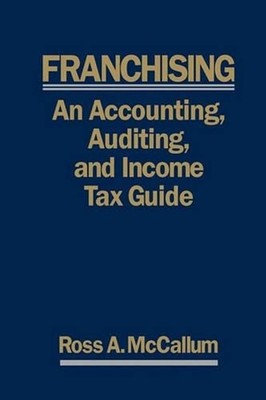 Franchising: AN ACCOUNTING, AUDITING and INCOME TAX GUIIDE: A Practical Guide fo