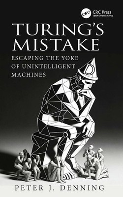 Turing's Mistake: Escaping the Yoke of Unintelligent Machines by Peter J. Dennin