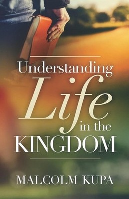 Understanding Life in the Kingdom by Malcolm Kupa Paperback Book