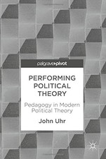 PERFORMING POLITICAL THEORY: PEDAGOGY IN MODERN POLITICAL By John Uhr EXCELLENT