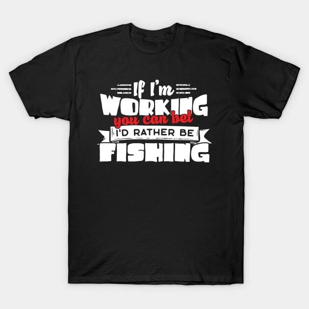 If I'm Working You Can Bet I'd Rather Be Fishing Made in Australia T-Shirt
