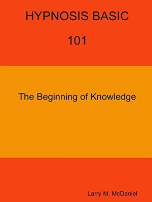 HYPNOSIS BASIC -101 - THE BEGINNING OF KNOWLEDGE By Larry M. Mcdaniel BRAND NEW