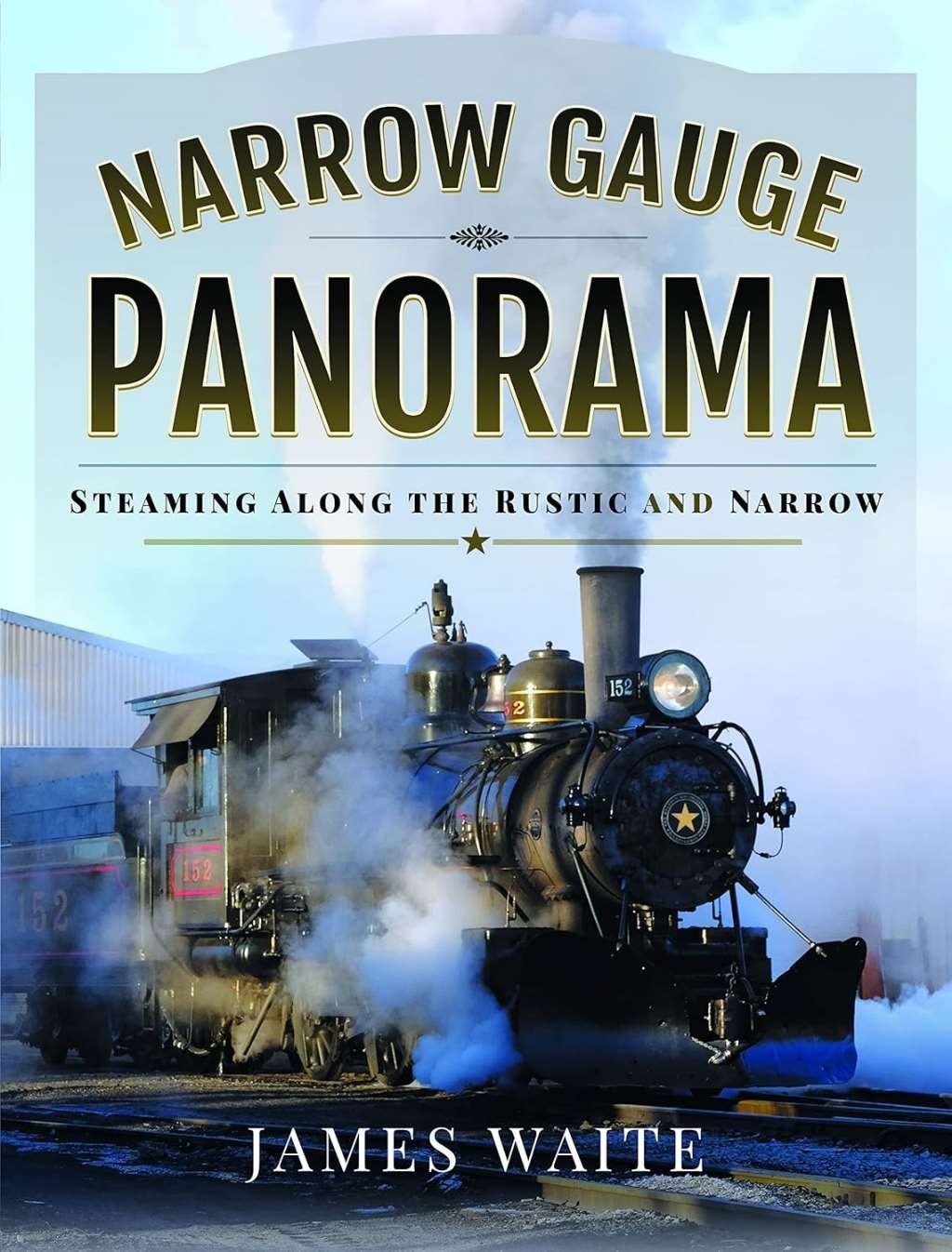Narrow Gauge Panorama: Steaming Along the Rustic and Narrow, James Waite, New Bo