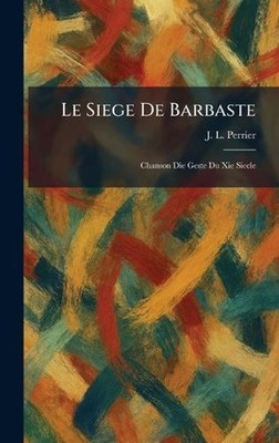 Le Siege De Barbaste: Chanson Die Geste Du Xie Siecle by J.L. Perrier (French) H