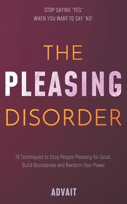 The Pleasing Disorder: 15 Techniques to Stop People Pleasing for Good, Build Bou