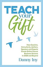 Teach Your Gift : How Coaches, Consultants, Authors, Speakers, an