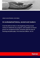 An Ecclesiastical History, Ancient And Modern: Johann Lorenz Mosheim