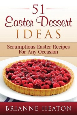 51 Easter Dessert Ideas: Scrumptious Easter Recipes For Any Occasion by Brianne