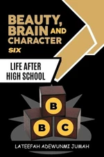 Beauty, Brain and Character BBC: Life After High School [Book Six] by Lateefah A