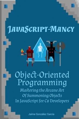 JavaScript-Mancy: Object-Oriented Programming: Mastering the Arcane Art of