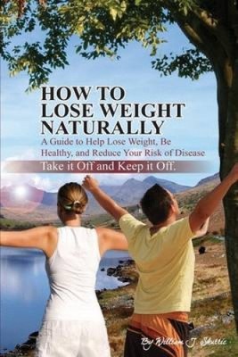 How To Lose Weight Naturally: A Guide to Help Lose Weight, Be Healthy, and