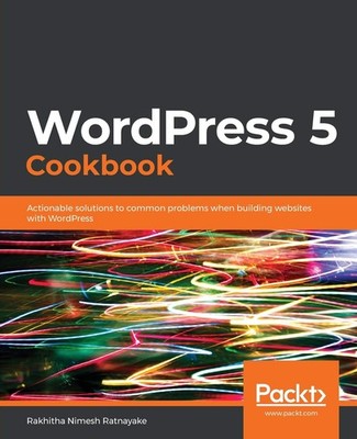 WordPress 5 Cookbook: Actionable solutions to common problems when building ...