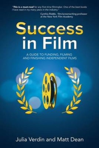 Success in Film: A Guide to Funding, Filming and Finishing Independent ...