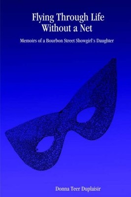 FLYING THROUGH LIFE WITHOUT A NET: MEMOIRS OF A BOURBON By Donna Teer Duplaisir