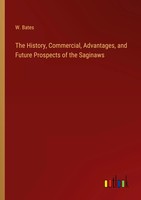 The History, Commercial, Advantages, And Future Prospects Of The Saginaws Bates