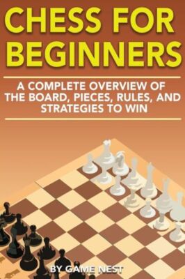 Chess For Beginners: A Complete Overview Of The Board, Pieces, Rules, And S...