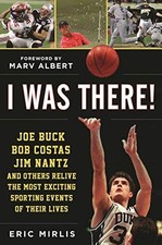 I WAS THERE!: JOE BUCK, BOB COSTAS, JIM NANTZ, AND OTHERS By Eric Mirlis & Marv
