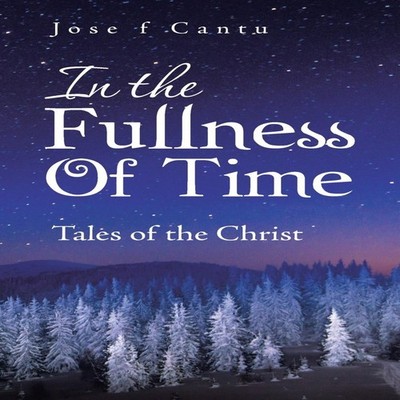 In the Fullness of Time Tales of the Christ Jose F Cantu Hardcove