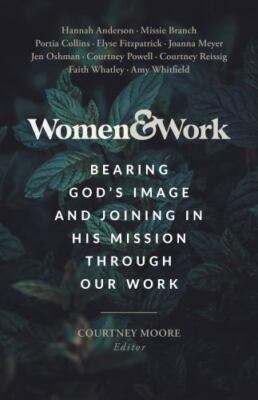 Women & Work: Bearing God s Image and Joining in His Mission through our Work -