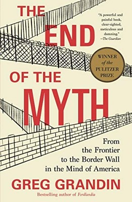 The End of the Myth: from the Frontier to the Border Wa -  NEW Greg Grandin 2020