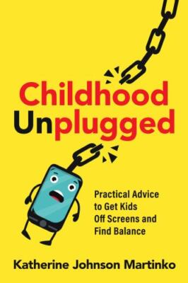 Childhood Unplugged: Practical Advice to Get Kids Off Screens and Find Balance,