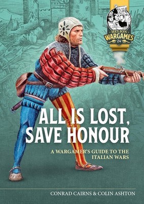 ALL IS LOST, SAVE HONOUR: A WARGAMES GUIDE TO THE ITALIAN WARS (HE... Conrad Cai