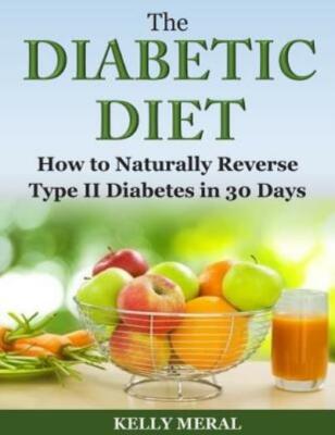 The Diabetic Diet: How To Naturally Reverse Type Ii Diabetes In 30 Days