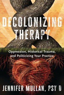 Decolonizing Therapy: Oppression, Historical Trauma, And Pol...