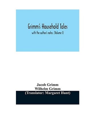 Grimm's household tales: with the author's notes. [Volume I]: with the author's 