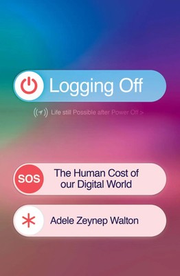 Logging Off | Adele Zeynep Walton | The Human Cost of Our Digital World | Buch