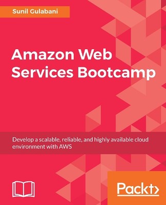 Amazon Web Services Bootcamp: Develop a Scalable, Reliable, and Highly Available