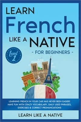 Learn French Like a Native for Beginners - Level 1: Learning French in Your Car