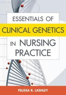 Essentials of Clinical Genetics in Nursing Practice by Felissa R. Lashley