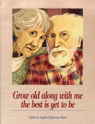 Grow Old Along With Me - The Best is Yet to Be Sandra Martz (Editor)