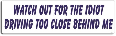 10'' x 3'' Bumper Sticker - Watch Out For The Idiot Driving Too Close Behind Me