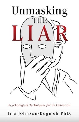 Unmasking The Liar: Psychological Techniques for lie Detection by Iris Johnson-K