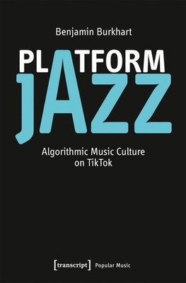 Platform Jazz Algorithmic Music Culture on TikTok Burkhart, Benjamin: