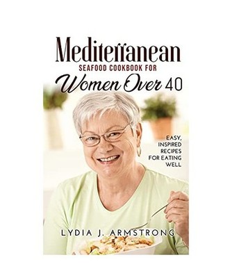 Mediterranean Seafood Cookbook for Women Over 40: Easy, Inspired Recipes for Eat
