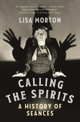 Calling the Spirits: A History of Seances by Lisa Morton: New
