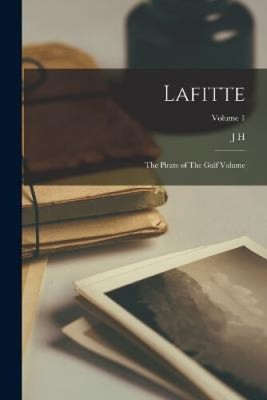 Lafitte: The Pirate of The Gulf Volume; Volume 1 by J. H. 1809-1860 Ingraham