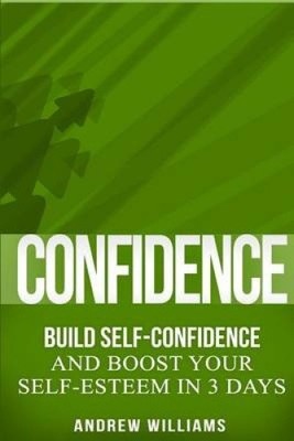 Confidence: BUILD SELF-CONFIDENCE and Boost Your SELF-ESTEEM in 3 Days (Key
