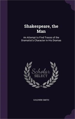 Shakespeare, the Man: An Attempt to Find Traces of the Dramatist's Character in