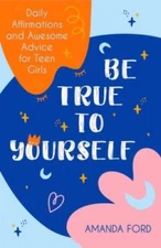 Be True To Yourself: Daily Affirmations and Awesome Advice for Teen Girls - GOOD