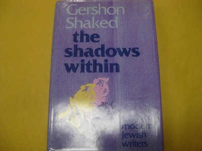 The Shadows Within: Essays on the Modern Jewish Writers by Gershon Shaked