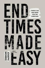 End Times Made Easy: Simple Truths That Give Great Hope and Joy in These Last Da