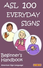 ASL 100 EVERYDAY SIGNS: Beginner's Handbook: American Sign Language