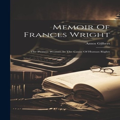 Memoir Of Frances Wright The Pioneer Woman In The Cause Of Human