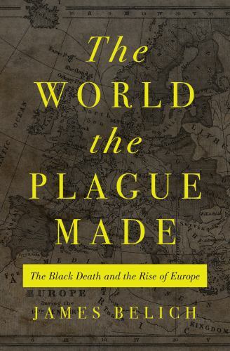 World the Plague Made : The Black Death and the Rise of Europe by James ...
