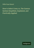 Willis Pope Hazard | How To Select Cows; Or, The Guenon System Simplified,...
