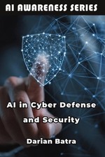 AI in Cyber Defense and Security: Using Artificial Intelligence to Detect, Defen